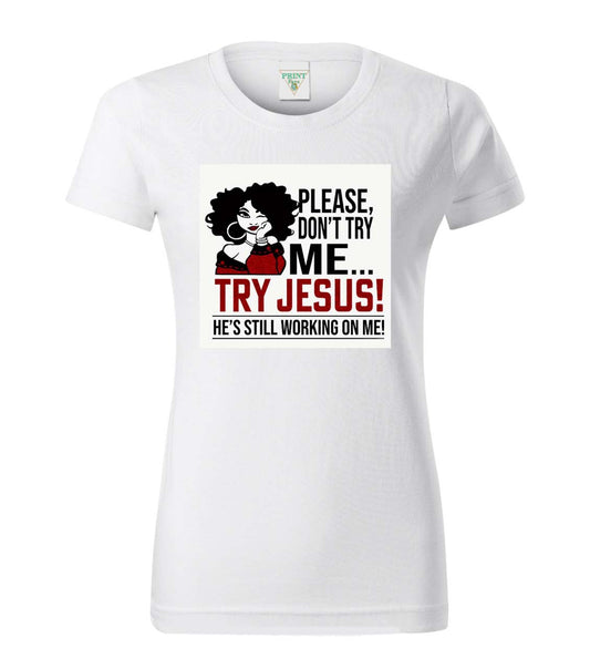 Dámská trička Basic - Please, don't try me... Try Jesus! He's still working on me!